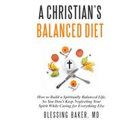A Christian's Balanced Diet: How to Build a Spiritually Balanced Life, So You Don't Keep Neglecting Your Spirit While Caring for Everything Else