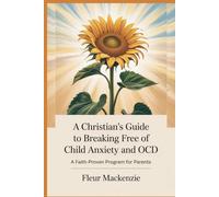 A Christian's Guide to Breaking Free of Child Anxiety and OCD: A Faith-Proven Program for Parents