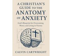 A Christian's Guide to the Anatomy of Anxiety: God's Blueprint for Overcoming Worry and Living in Victory