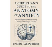 A Christian's Guide to the Anatomy of Anxiety: God's Blueprint for Overcoming Worry and Living in Victory