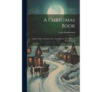 A Christmas Book: Origin Of The Christmas Tree, The Mistletoe, The Yule Log & St. Nicholas