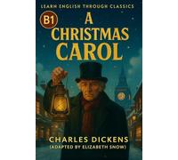 A Christmas Carol (B1 Level): Simplified Classic for English Learners: Learn English Naturally Through Charles Dickens’ Timeless Story of Kindness and Change