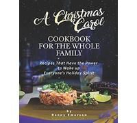 A Christmas Carol Cookbook For The Whole Family: Recipes That Have The Power To Wake Up Everyone's Holiday Spirit