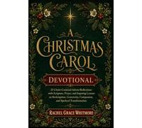 A CHRISTMAS CAROL DEVOTIONAL: 25 Christ-Centered Advent Reflections with Scripture, Prayer, and Inspiring Lessons on Redemption, Generosity, Compassion, and Spiritual Transformation