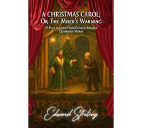 A Christmas Carol; Or, The Miser’s Warning: (A Play adapted from Charles Dickens' Celebrated Work)
