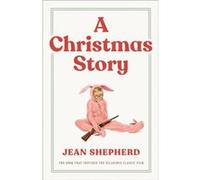 A Christmas Story The Book That Inspired the Hilarious Classic Film by Jean Shepherd Jean Shepherd (Auteur)