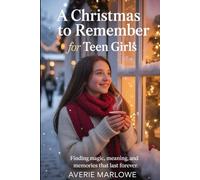 A Christmas To Remember For Teen Girls: Finding Magic, Meaning and Memories That Last Forever