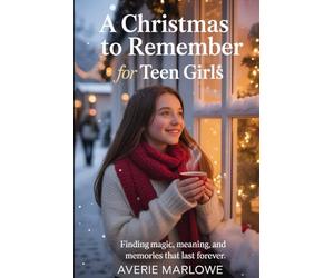 A Christmas To Remember For Teen Girls: Finding Magic, Meaning and Memories That Last Forever