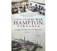 A Chronicle Of Civil War Hampton, Virginia: Struggle And Rebirth On The Homefront
