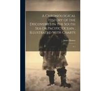 A Chronological History Of The Discoveries In The South Sea Or Pacific Ocean; Illustrated With Charts: V.1