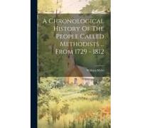 A Chronological History Of The People Called Methodists ... From 1729 - 1812