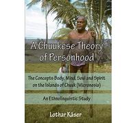 A Chuukese Theory of Personhood: The Concepts Body, Mind, Soul and Spirit on the Islands of Chuuk (Micronesia) - An Ethnolinguistic Study