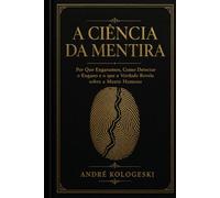 A Ciência da Mentira: Por Que Enganamos, Como Detectar o Engano e o que a Verdade Revela sobre a Mente Humana