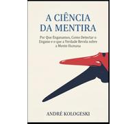A Ciência da Mentira: Por Que Enganamos, Como Detectar o Engano e o que a Verdade Revela sobre a Mente Humana