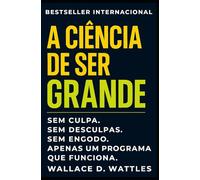 A Ciência De Ser Grande: Como Pensar Grande, Agir Com Propósito e Alcançar Resultados