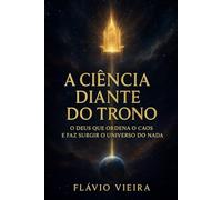 A Ciência Diante do Trono: O Deus que Ordena o Caos e Faz Surgir o Universo do Nada