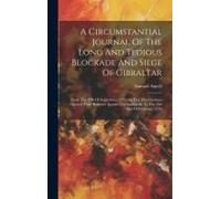A Circumstantial Journal Of The Long And Tedious Blockade And Siege Of Gibraltar: From The 12th Of September, 1779 (The Day The Garrison Opened Their