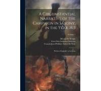 A Circumstantial Narrative Of The Campaign In Saxony, In The Year 1813: Written Originally In German; Volume 1