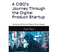 A CISO's Journey Through the Digital Product Startup: "Building a Culture of Security by Design"