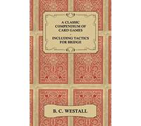 A Classic Compendium Of Card Games - Including Tactics For Bridge