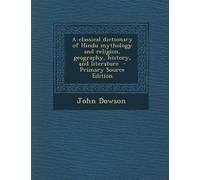 A Classical Dictionary of Hindu Mythology and Religion, Geography, History, and Literature - Primary Source Edition