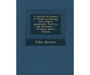 A Classical Dictionary of Hindu Mythology and Religion, Geography, History, and Literature - Primary Source Edition