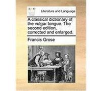 A Classical Dictionary of the Vulgar Tongue. the Second Edition, Corrected and Enlarged. Grose, Francis (Auteur)