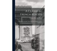 A Classical French Reader: Selected From The Best Writers Of That Language In Prose And Poetry