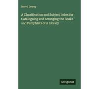 A Classification and Subject Index for Cataloguing and Arranging the Books and Pamphlets of A Library