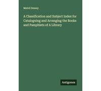 A Classification and Subject Index for Cataloguing and Arranging the Books and Pamphlets of A Library