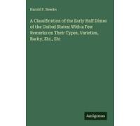 A Classification Of The Early Half Dimes Of The United States: With A Few Remarks On Their Types, Varieties, Rarity, Etc., Etc