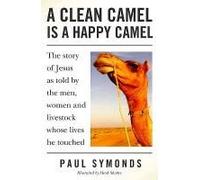 A Clean Camel Is A Happy Camel: The Story Of Jesus As Told By The Men, Women And Livestock Whose Lives He Touched