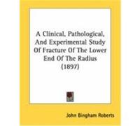 A Clinical, Pathological, and Experimental Study of Fracture of the Lower End of the Radius (1897) Roberts, John Bingham (Auteur)