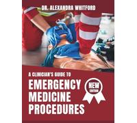 A CLINICIAN'S GUIDE TO EMERGENCY MEDICINE PROCEDURES: A Step by step Approach to understanding Essential Skills for Acute and Emergent Care
