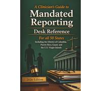 A Clinician's Guide to Mandated Reporting: Desk Reference for all 50 States Including the District of Columbia, Puerto Rico, Guam, and the U.S. Virgin Islands