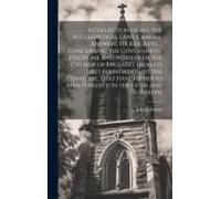 A Collection Of All The Ecclesiastical Laws, Canons, Answers, Or Rescripts ... Concerning The Government, Discipline And Worship Of The Church Of Engl