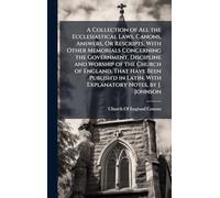 A Collection of All the Ecclesiastical Laws, Canons, Answers, Or Rescripts, With Other Memorials Concerning the Government, Discipline and Worship of ... Latin, With Explanatory Notes, by J. Johnson