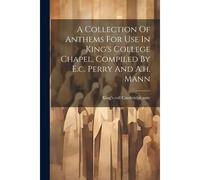 A Collection Of Anthems For Use In King's College Chapel, Compiled By E.C. Perry And A.H. Mann