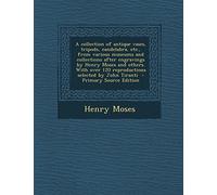 A Collection of Antique Vases, Tripods, Candelabra, Etc., from Various Museums and Collections After Engravings by Henry Moses and Others. with Over ... by John Tiranti - Primary Source Edition