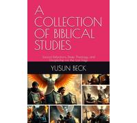 A COLLECTION OF BIBLICAL STUDIES: Sacred Reflections, Deep Theology, and Discipleship for the Last Days