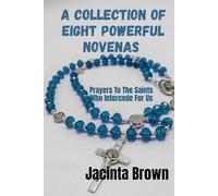 A collection of eight powerful novenas: Prayers To The Saints who Intercede For Us