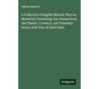 A Collection of English Miracle-Plays or Mysteries; Containing Ten Dramas from the Chester, Coventry, and Towneley Series, with Two of Latter Date