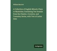 A Collection of English Miracle-Plays or Mysteries; Containing Ten Dramas from the Chester, Coventry, and Towneley Series, with Two of Latter Date