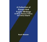 A Collection Of Essays And Fugitiv Writings; On Moral, Historical, Political, And Literary Subjects