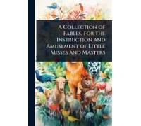 A Collection Of Fables, For The Instruction And Amusement Of Little Misses And Masters