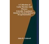 A Collection Of Latin Maxims And Phrases Literally Translated; Intended For The Use Of Students For All Legal Examinations