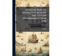 A Collection Of Legislative Acts Of The Ceylon Government From 1796