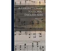 A Collection Of National English Airs: Consisting Of Ancient Song, Ballad, & Dance Tunes: Interspersed With Remarks And Anecdote, And Preceded By An E