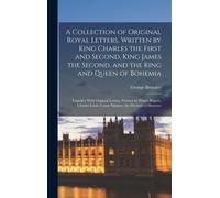 A Collection Of Original Royal Letters, Written By King Charles The First And Second, King James The Second, And The King And Queen Of Bohemia; Together With Original Letters, Written By Prince Rupert