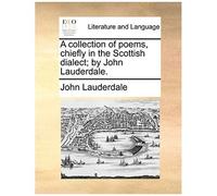 A Collection Of Poems, Chiefly In The Scottish Dialect; By John Lauderdale.